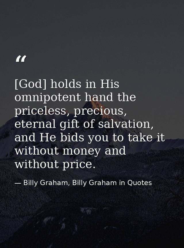 [God] holds in His omnipotent hand the priceless, precious, eternal gift of salvation, and He bids you to take it withou — Billy Graham, Billy Graham in Quotes