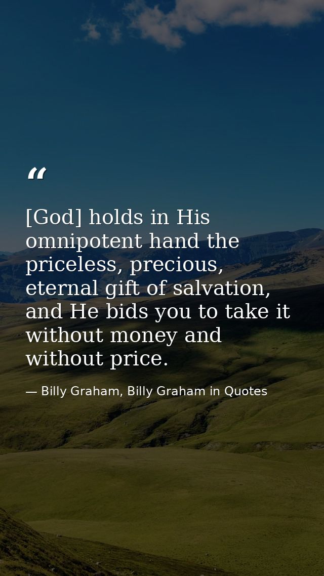 [God] holds in His omnipotent hand the priceless, precious, eternal gift of salvation, and He bids you to take it withou — Billy Graham, Billy Graham in Quotes