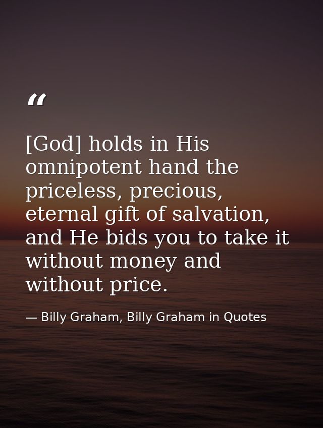 [God] holds in His omnipotent hand the priceless, precious, eternal gift of salvation, and He bids you to take it withou — Billy Graham, Billy Graham in Quotes
