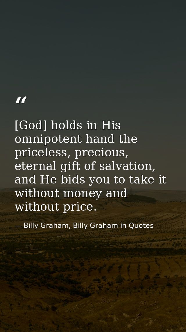 [God] holds in His omnipotent hand the priceless, precious, eternal gift of salvation, and He bids you to take it withou — Billy Graham, Billy Graham in Quotes