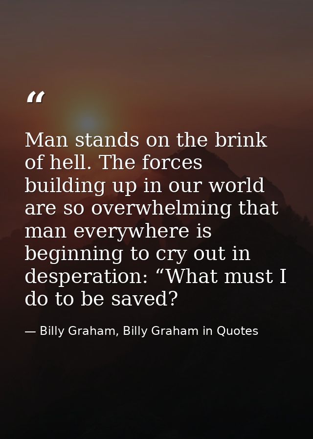 Man stands on the brink of hell. The forces building up in our world are so overwhelming that man everywhere is beginnin — Billy Graham, Billy Graham in Quotes