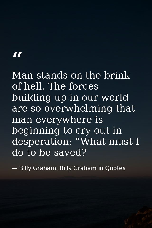Man stands on the brink of hell. The forces building up in our world are so overwhelming that man everywhere is beginnin — Billy Graham, Billy Graham in Quotes