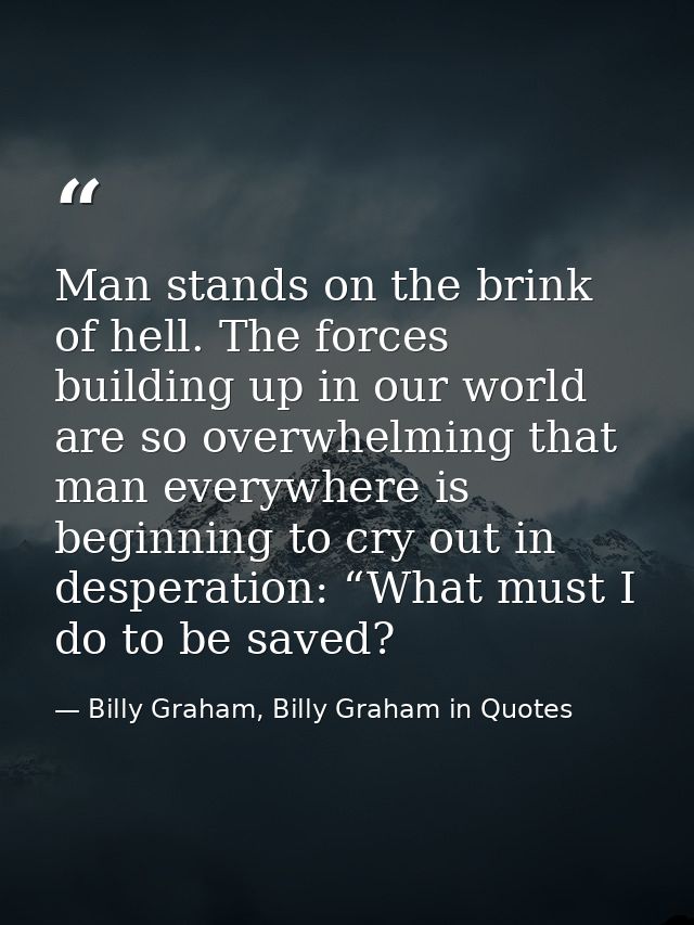 Man stands on the brink of hell. The forces building up in our world are so overwhelming that man everywhere is beginnin — Billy Graham, Billy Graham in Quotes