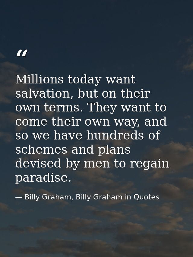 Millions today want salvation, but on their own terms. They want to come their own way, and so we have hundreds of schem — Billy Graham, Billy Graham in Quotes