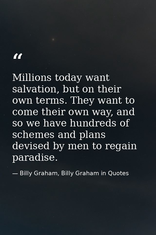 Millions today want salvation, but on their own terms. They want to come their own way, and so we have hundreds of schem — Billy Graham, Billy Graham in Quotes