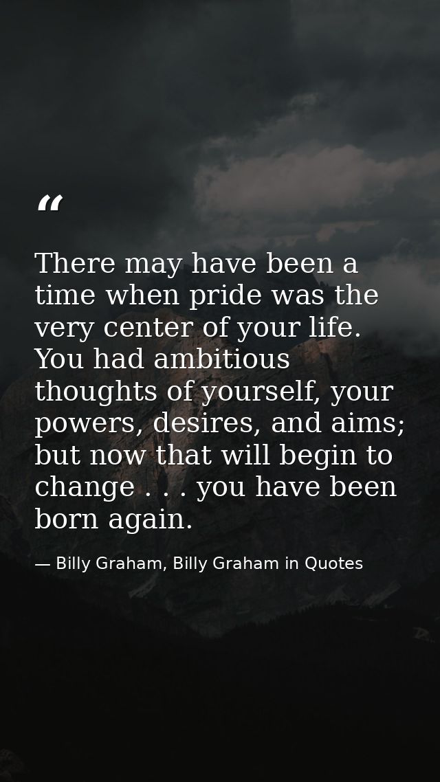 There may have been a time when pride was the very center of your life. You had ambitious thoughts of yourself, your pow — Billy Graham, Billy Graham in Quotes