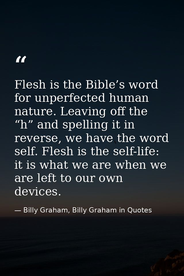 Flesh is the Bible’s word for unperfected human nature. Leaving off the “h” and spelling it in reverse, we have the word — Billy Graham, Billy Graham in Quotes