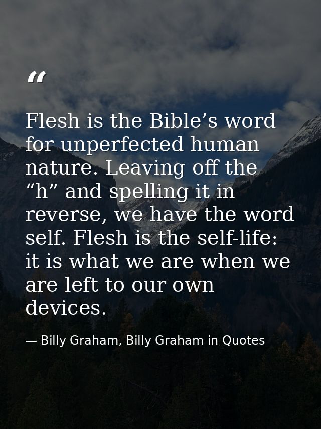 Flesh is the Bible’s word for unperfected human nature. Leaving off the “h” and spelling it in reverse, we have the word — Billy Graham, Billy Graham in Quotes