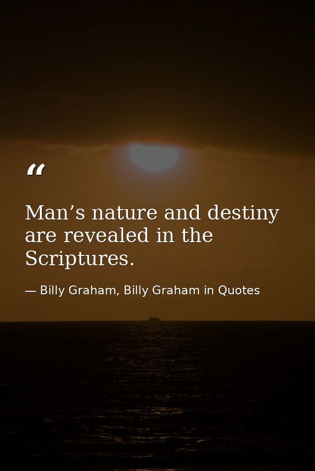 Man’s nature and destiny are revealed in the Scriptures. — Billy Graham, Billy Graham in Quotes