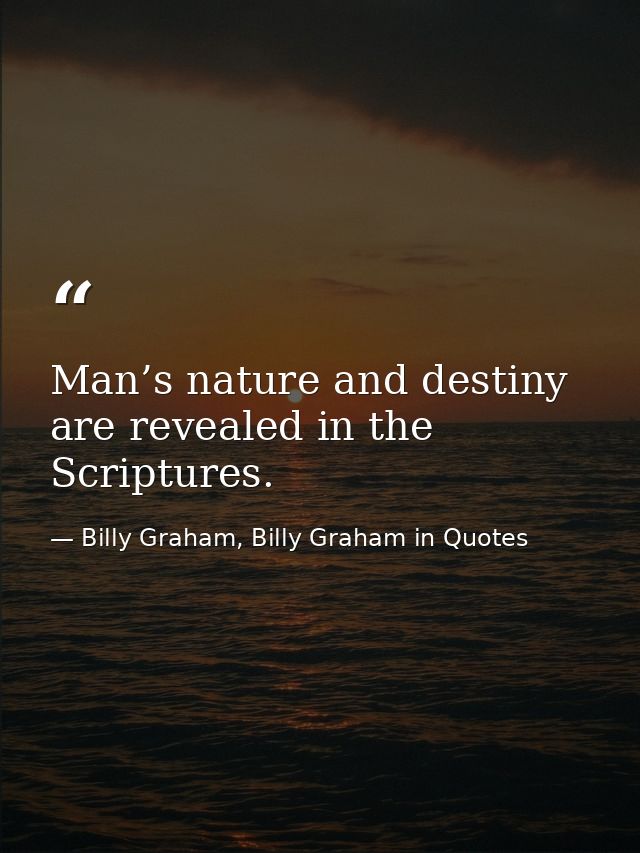 Man’s nature and destiny are revealed in the Scriptures. — Billy Graham, Billy Graham in Quotes