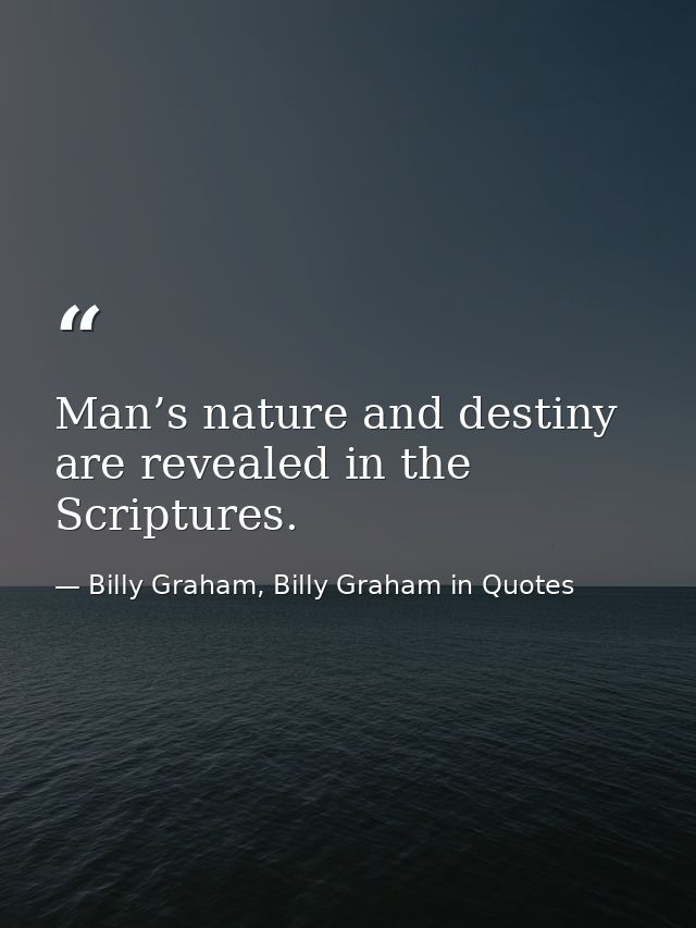 Man’s nature and destiny are revealed in the Scriptures. — Billy Graham, Billy Graham in Quotes