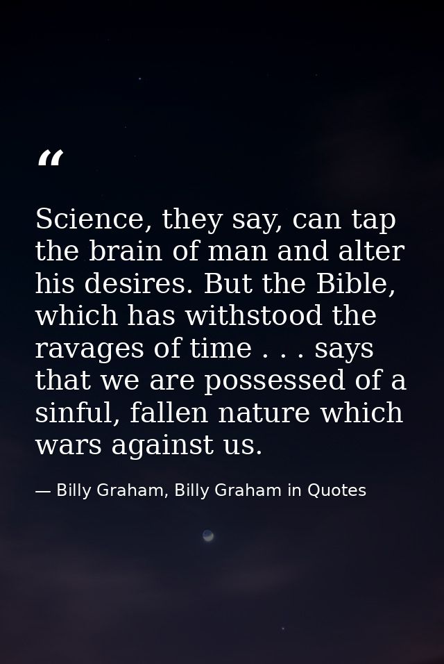 Science, they say, can tap the brain of man and alter his desires. But the Bible, which has withstood the ravages of tim — Billy Graham, Billy Graham in Quotes