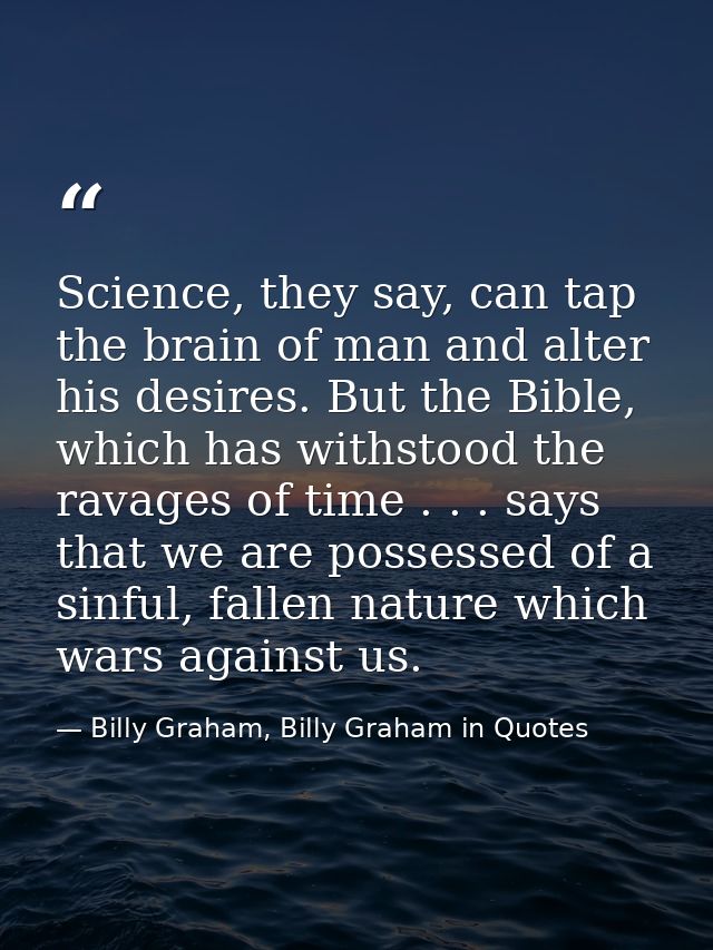 Science, they say, can tap the brain of man and alter his desires. But the Bible, which has withstood the ravages of tim — Billy Graham, Billy Graham in Quotes