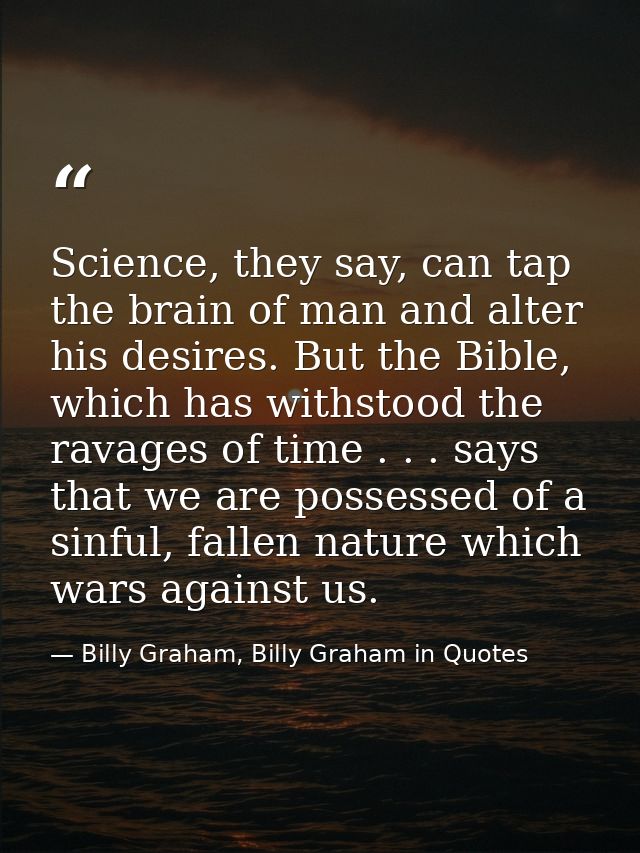 Science, they say, can tap the brain of man and alter his desires. But the Bible, which has withstood the ravages of tim — Billy Graham, Billy Graham in Quotes