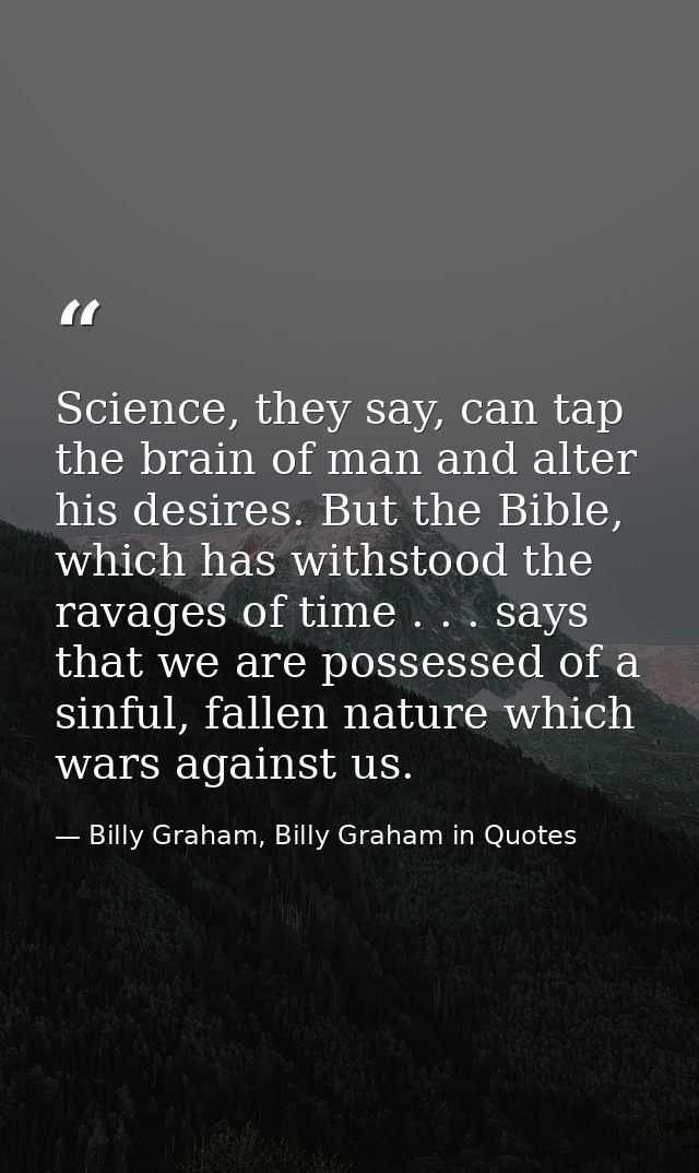 Science, they say, can tap the brain of man and alter his desires. But the Bible, which has withstood the ravages of tim — Billy Graham, Billy Graham in Quotes