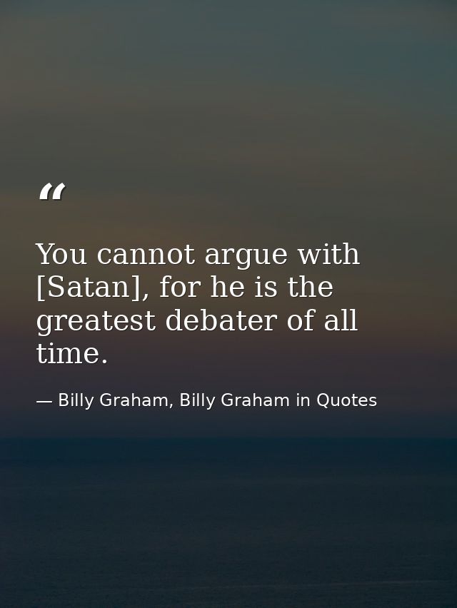 You cannot argue with [Satan], for he is the greatest debater of all time. — Billy Graham, Billy Graham in Quotes