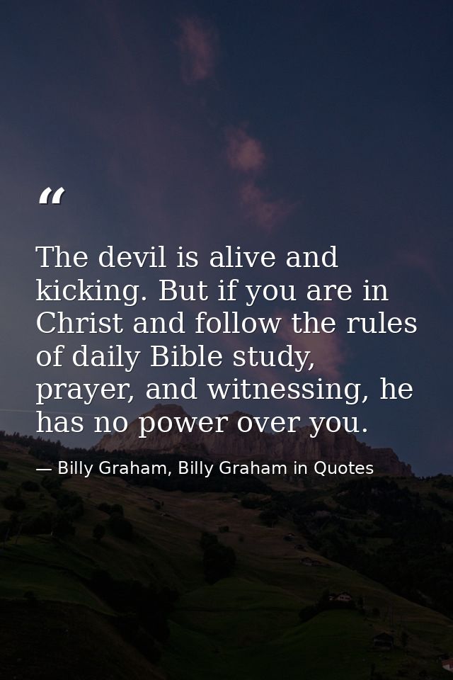 The devil is alive and kicking. But if you are in Christ and follow the rules of daily Bible study, prayer, and witnessi — Billy Graham, Billy Graham in Quotes