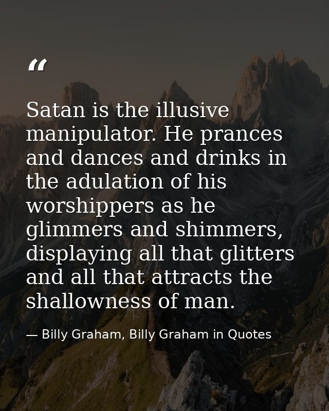 Satan is the illusive manipulator. He prances and dances and drinks in the adulation of his worshippers as he glimmers a — Billy Graham, Billy Graham in Quotes
