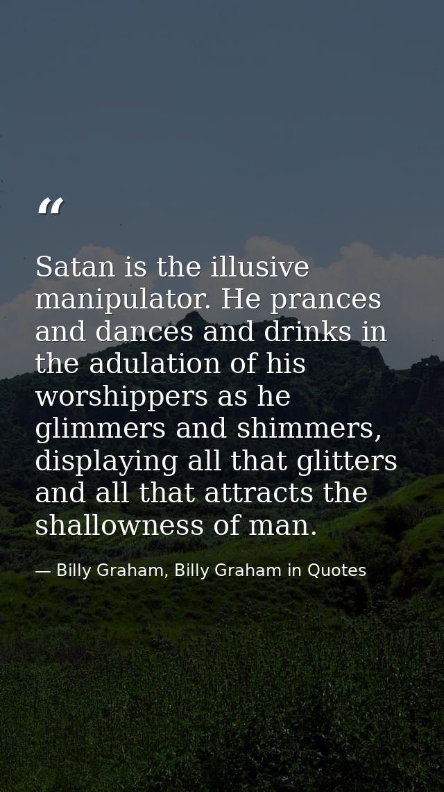 Satan is the illusive manipulator. He prances and dances and drinks in the adulation of his worshippers as he glimmers a — Billy Graham, Billy Graham in Quotes