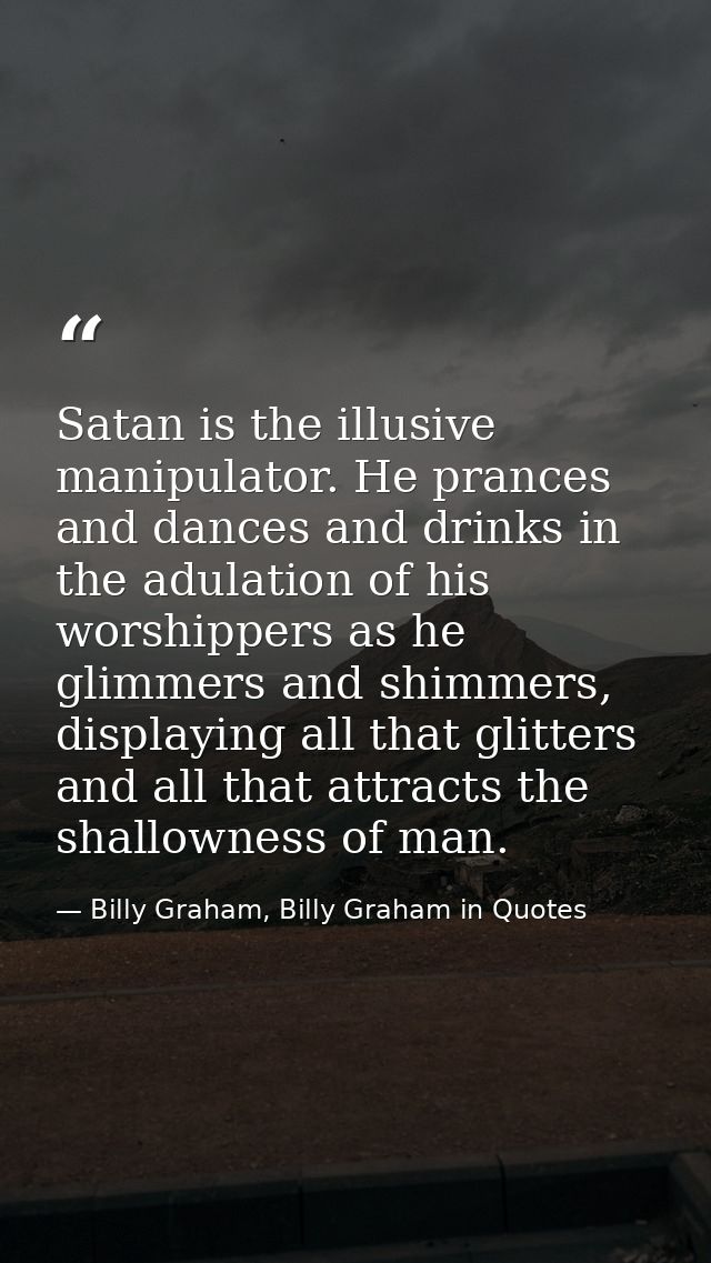 Satan is the illusive manipulator. He prances and dances and drinks in the adulation of his worshippers as he glimmers a — Billy Graham, Billy Graham in Quotes
