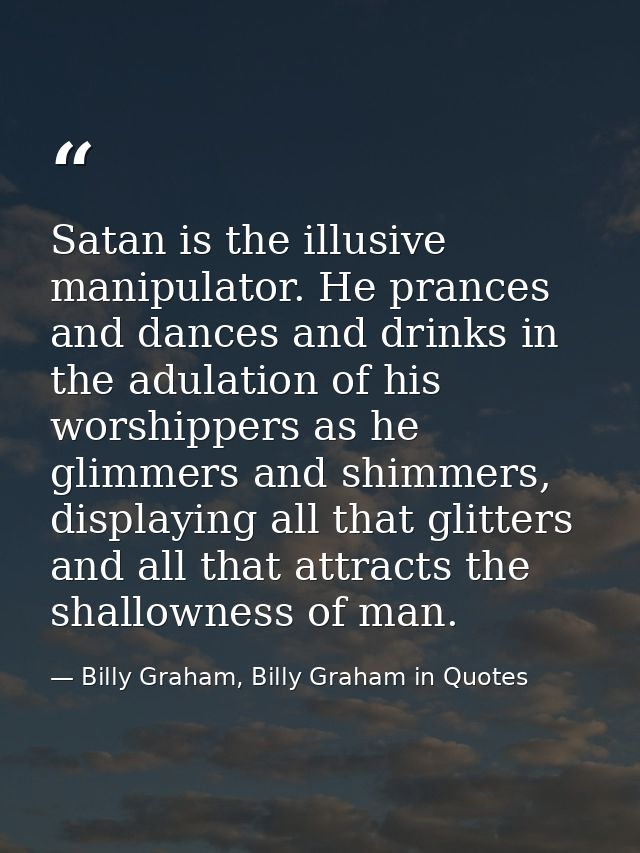 Satan is the illusive manipulator. He prances and dances and drinks in the adulation of his worshippers as he glimmers a — Billy Graham, Billy Graham in Quotes