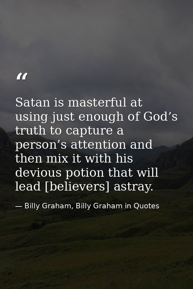 Satan is masterful at using just enough of God’s truth to capture a person’s attention and then mix it with his devious  — Billy Graham, Billy Graham in Quotes