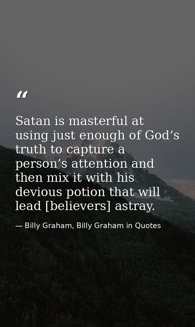 Satan is masterful at using just enough of God’s truth to capture a person’s attention and then mix it with his devious  — Billy Graham, Billy Graham in Quotes