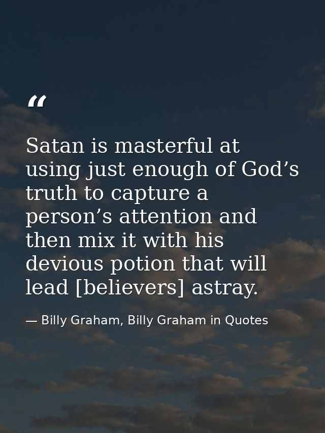 Satan is masterful at using just enough of God’s truth to capture a person’s attention and then mix it with his devious  — Billy Graham, Billy Graham in Quotes
