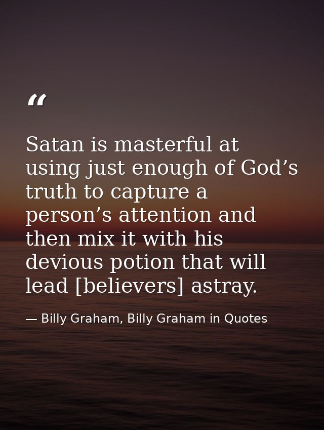 Satan is masterful at using just enough of God’s truth to capture a person’s attention and then mix it with his devious  — Billy Graham, Billy Graham in Quotes