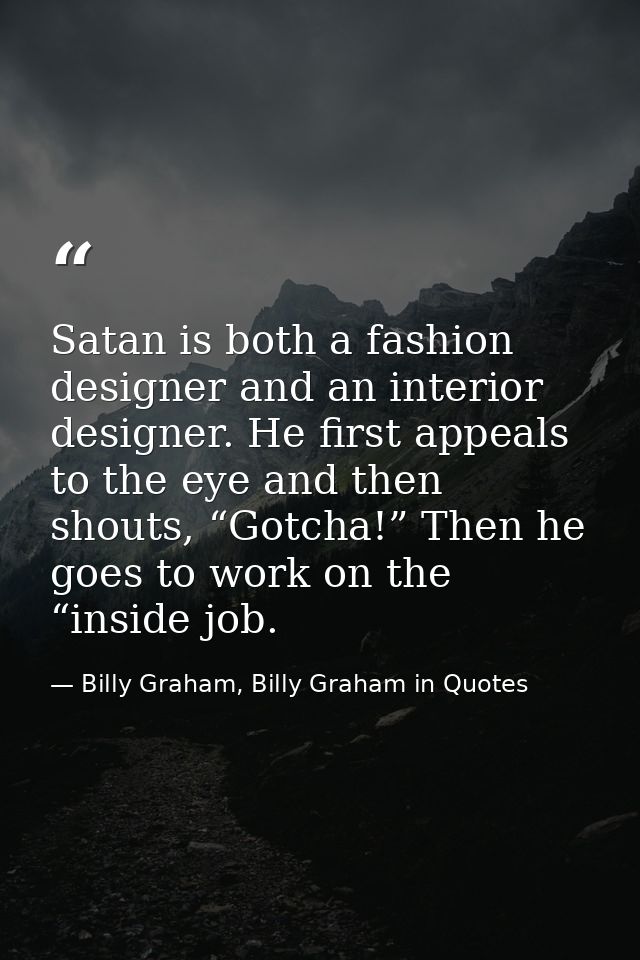 Satan is both a fashion designer and an interior designer. He first appeals to the eye and then shouts, “Gotcha!” Then h — Billy Graham, Billy Graham in Quotes