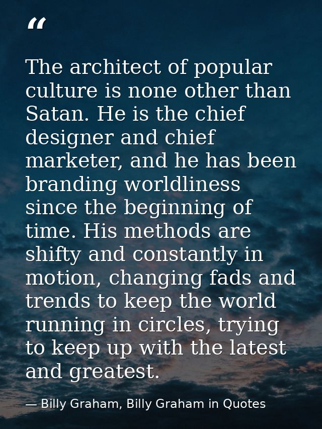 The architect of popular culture is none other than Satan. He is the chief designer and chief marketer, and he has been  — Billy Graham, Billy Graham in Quotes