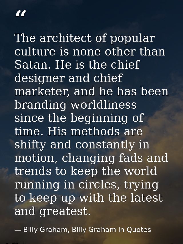 The architect of popular culture is none other than Satan. He is the chief designer and chief marketer, and he has been  — Billy Graham, Billy Graham in Quotes