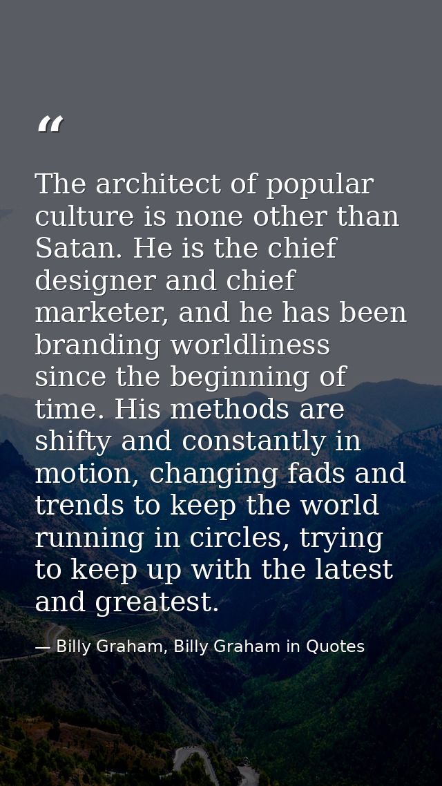 The architect of popular culture is none other than Satan. He is the chief designer and chief marketer, and he has been  — Billy Graham, Billy Graham in Quotes