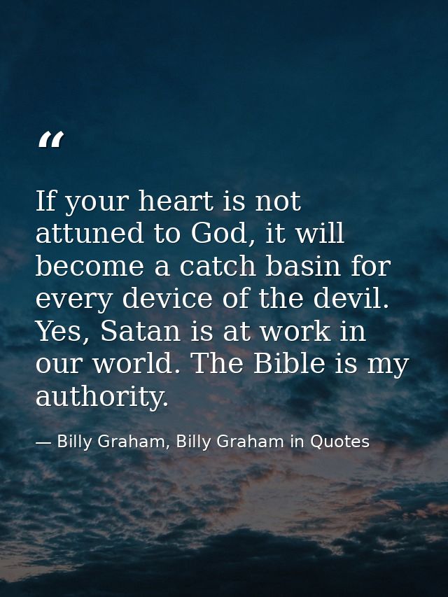If your heart is not attuned to God, it will become a catch basin for every device of the devil. Yes, Satan is at work i — Billy Graham, Billy Graham in Quotes