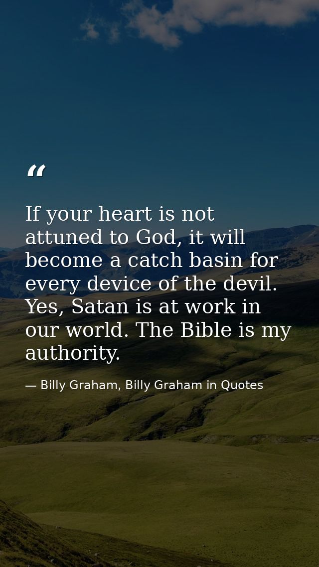 If your heart is not attuned to God, it will become a catch basin for every device of the devil. Yes, Satan is at work i — Billy Graham, Billy Graham in Quotes
