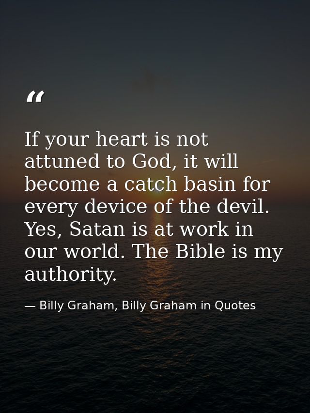 If your heart is not attuned to God, it will become a catch basin for every device of the devil. Yes, Satan is at work i — Billy Graham, Billy Graham in Quotes
