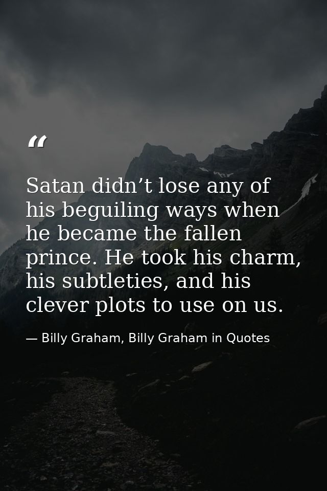 Satan didn’t lose any of his beguiling ways when he became the fallen prince. He took his charm, his subtleties, and his — Billy Graham, Billy Graham in Quotes
