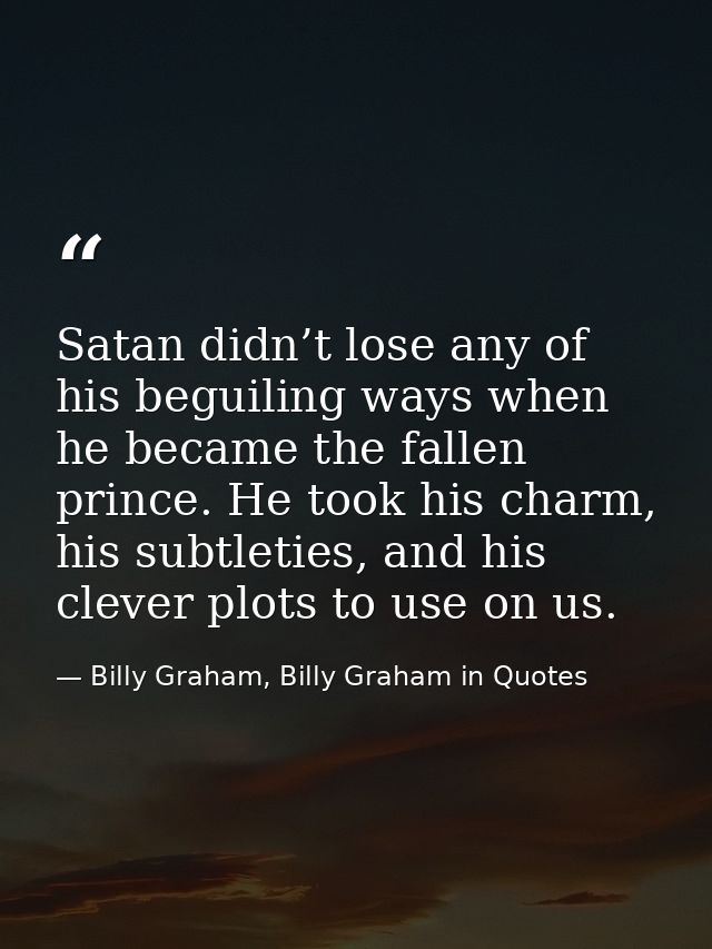 Satan didn’t lose any of his beguiling ways when he became the fallen prince. He took his charm, his subtleties, and his — Billy Graham, Billy Graham in Quotes