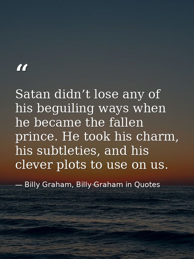 Satan didn’t lose any of his beguiling ways when he became the fallen prince. He took his charm, his subtleties, and his — Billy Graham, Billy Graham in Quotes