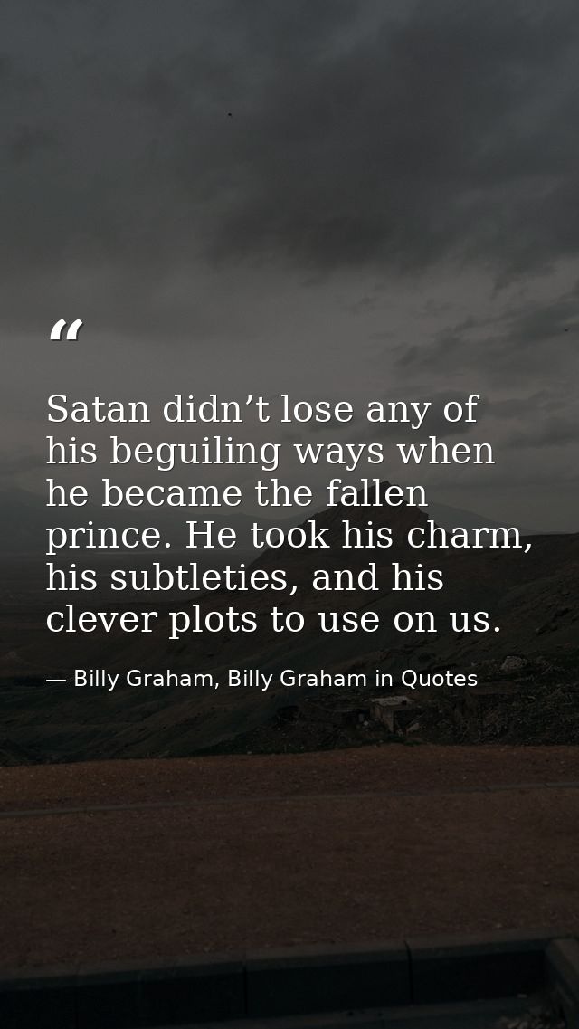 Satan didn’t lose any of his beguiling ways when he became the fallen prince. He took his charm, his subtleties, and his — Billy Graham, Billy Graham in Quotes