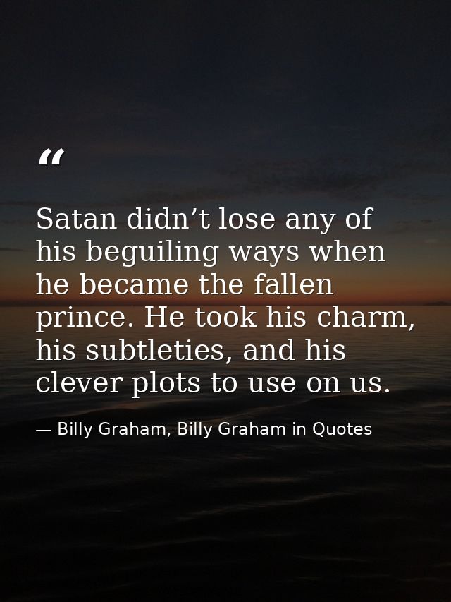Satan didn’t lose any of his beguiling ways when he became the fallen prince. He took his charm, his subtleties, and his — Billy Graham, Billy Graham in Quotes