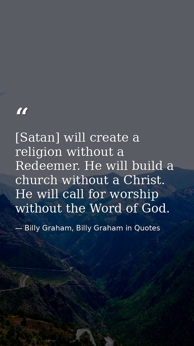 [Satan] will create a religion without a Redeemer. He will build a church without a Christ. He will call for worship wit — Billy Graham, Billy Graham in Quotes