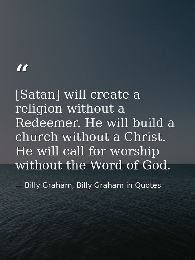 [Satan] will create a religion without a Redeemer. He will build a church without a Christ. He will call for worship wit — Billy Graham, Billy Graham in Quotes