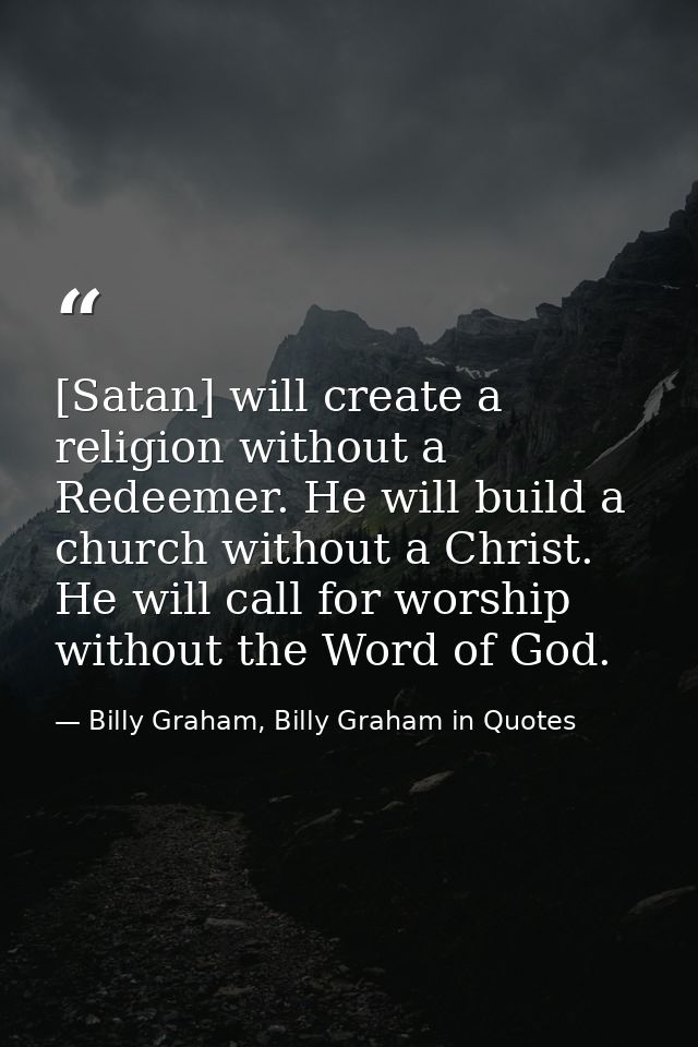 [Satan] will create a religion without a Redeemer. He will build a church without a Christ. He will call for worship wit — Billy Graham, Billy Graham in Quotes