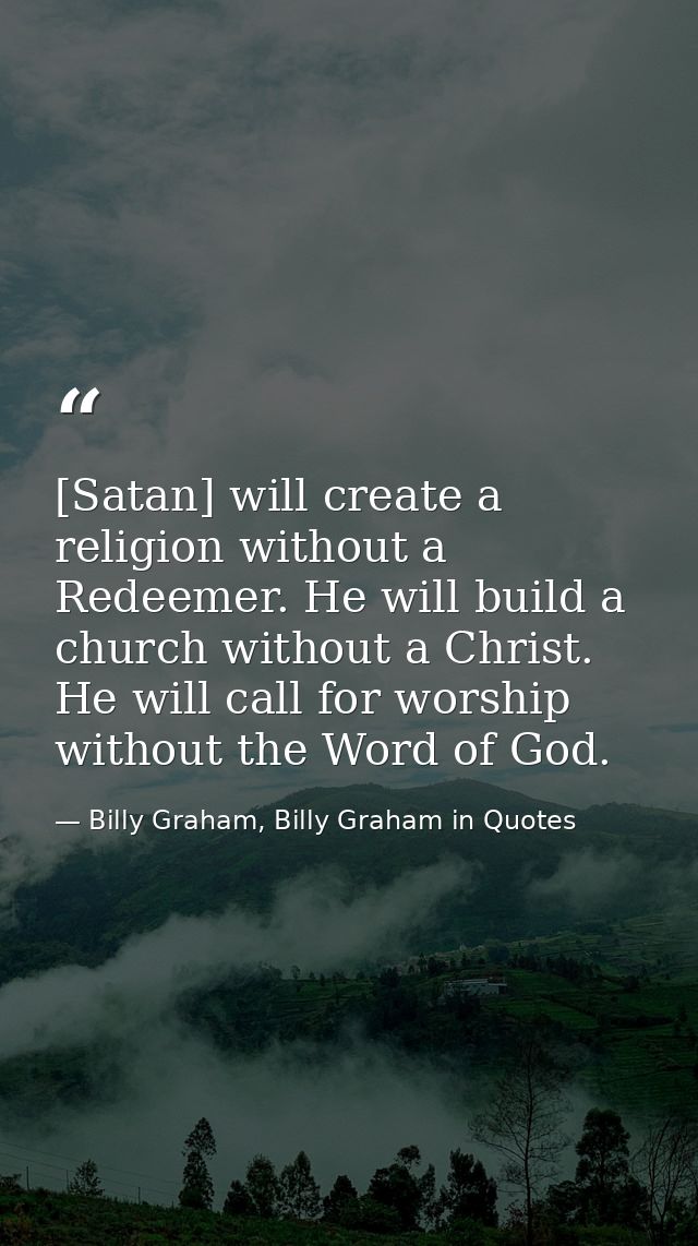 [Satan] will create a religion without a Redeemer. He will build a church without a Christ. He will call for worship wit — Billy Graham, Billy Graham in Quotes