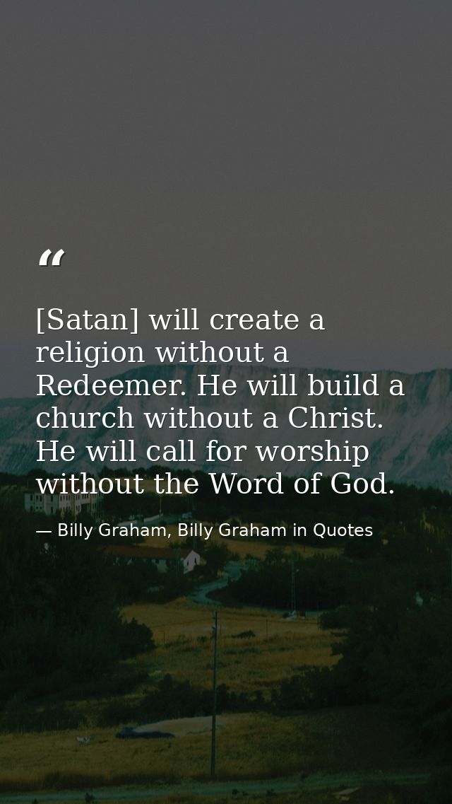 [Satan] will create a religion without a Redeemer. He will build a church without a Christ. He will call for worship wit — Billy Graham, Billy Graham in Quotes