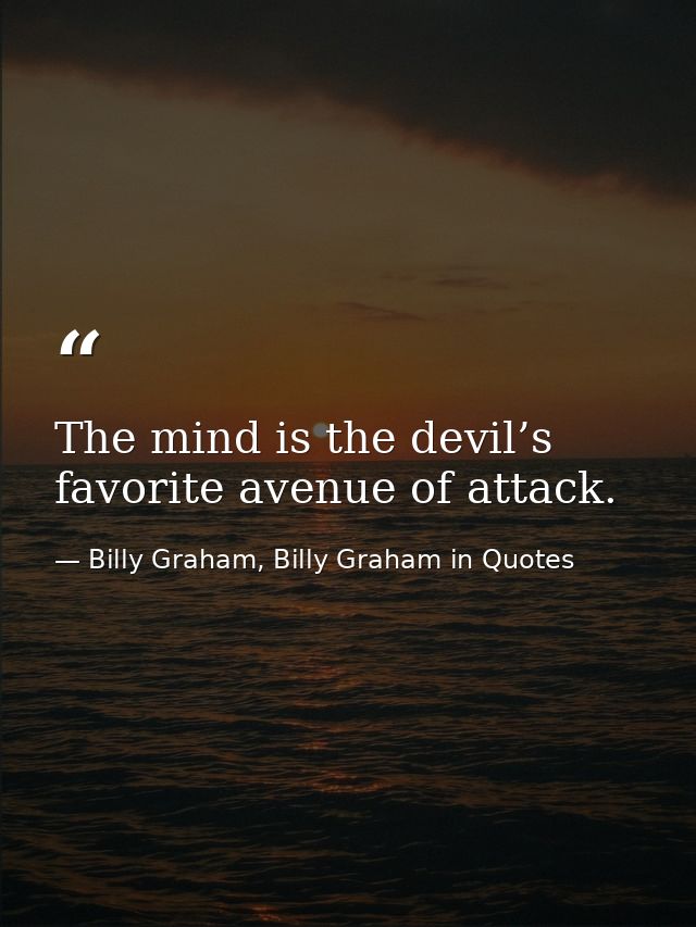 The mind is the devil’s favorite avenue of attack. — Billy Graham, Billy Graham in Quotes