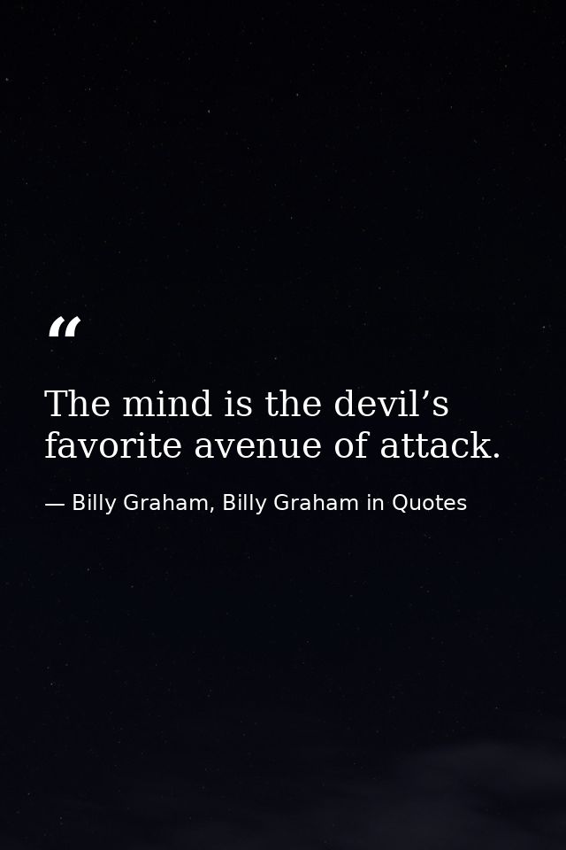 The mind is the devil’s favorite avenue of attack. — Billy Graham, Billy Graham in Quotes
