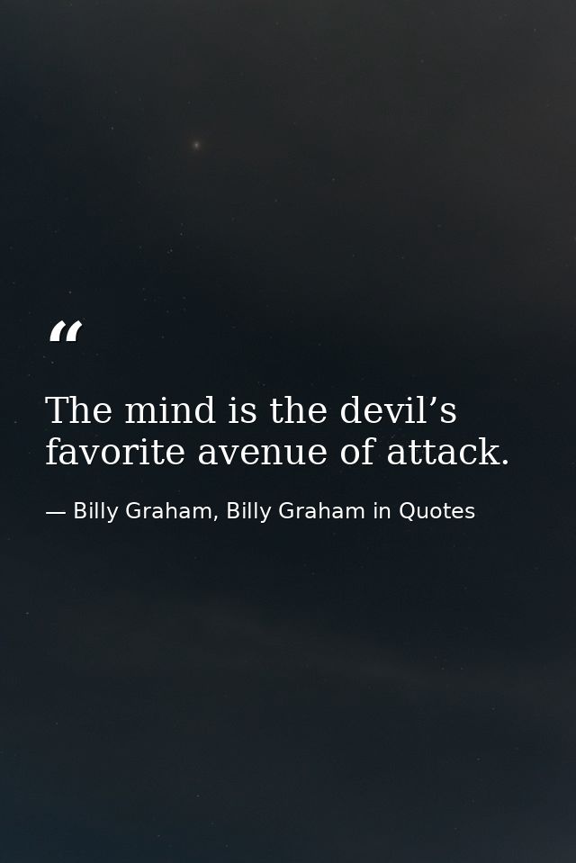 The mind is the devil’s favorite avenue of attack. — Billy Graham, Billy Graham in Quotes
