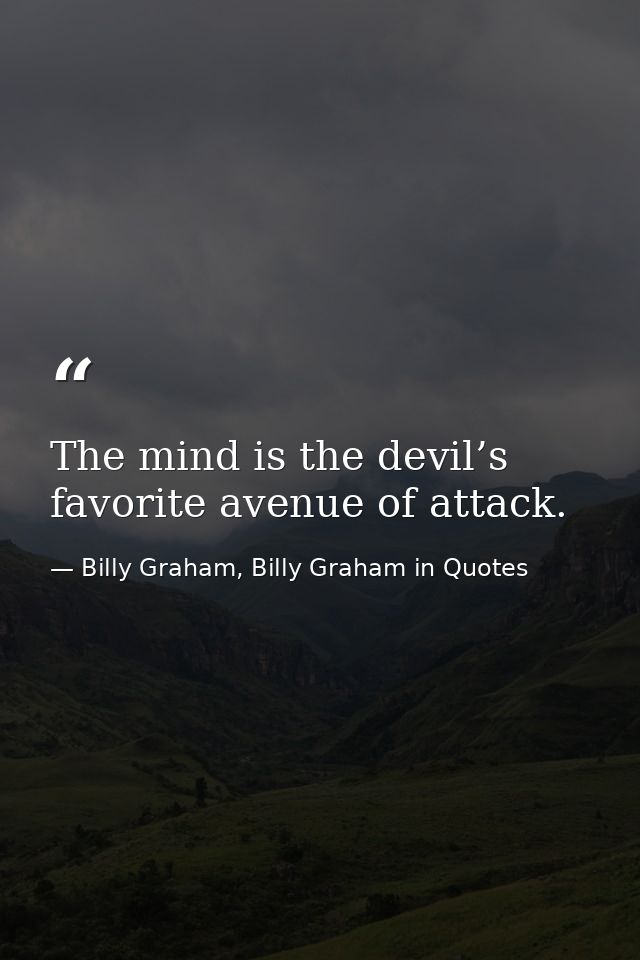 The mind is the devil’s favorite avenue of attack. — Billy Graham, Billy Graham in Quotes